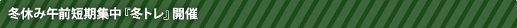 冬休み午前短期集中【冬トレ】